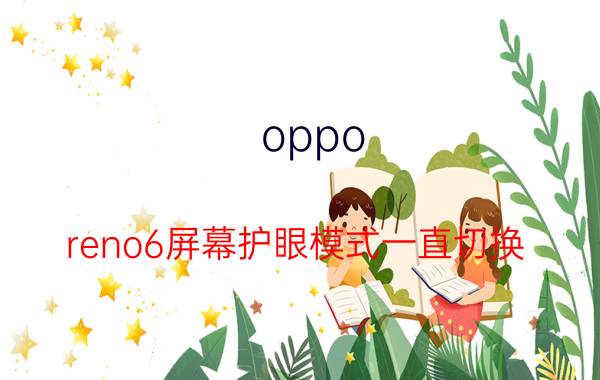 oppo reno6屏幕护眼模式一直切换 OPPO Reno6 Pro手机桌面图标变成黑白怎么解决？